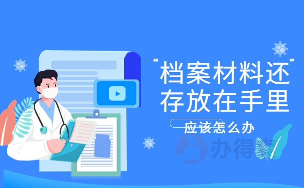档案材料还存放在手里应该怎么办