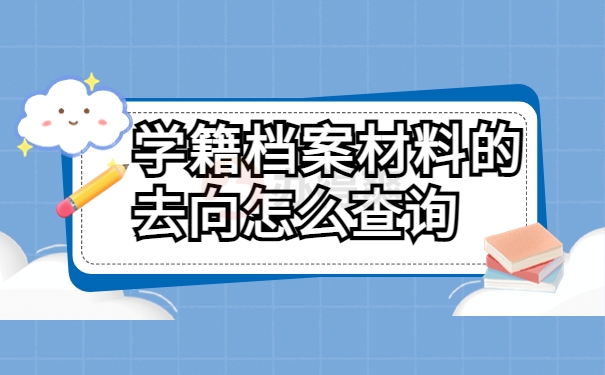 学籍档案材料的去向怎么查询