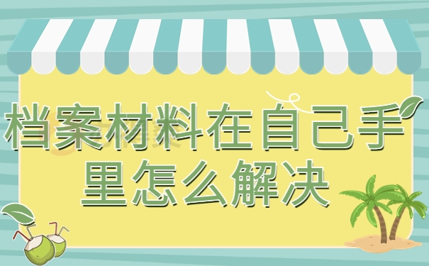 档案材料在自己手里怎么解决