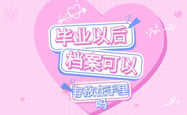 毕业以后档案可以存放在手里吗