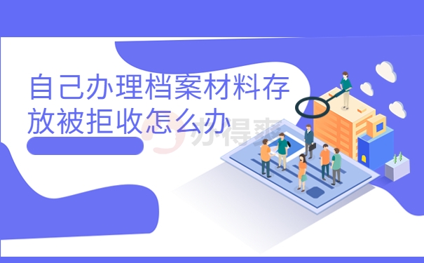 自己办理档案材料存放被拒收怎么办
