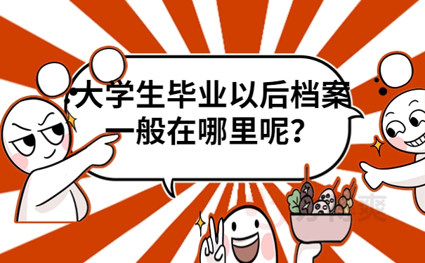 大学生毕业以后档案一般在哪里呢？