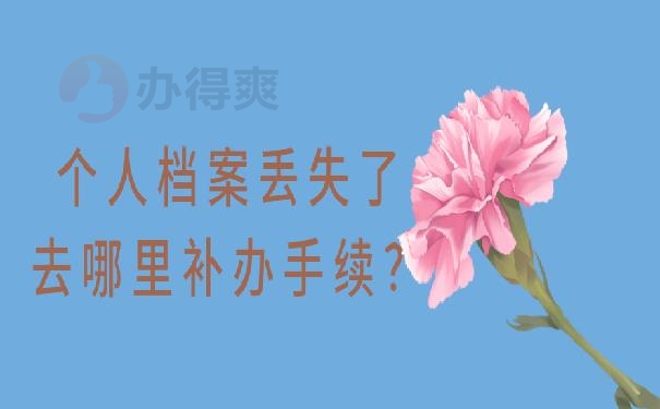个人档案丢失了去哪里补办手续？