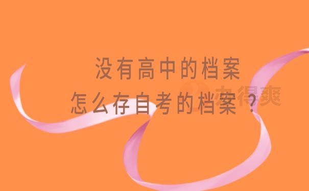 没有高中的档案怎么存自考的档案 ？