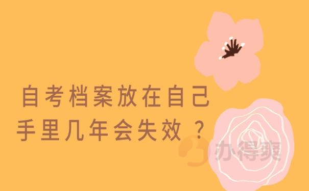 自考档案放在自己手里几年会失效  ？