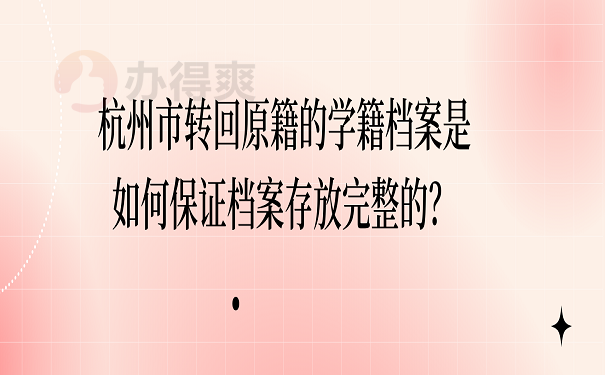 杭州市转回原籍的学籍档案是如何保证档案存放完整的？