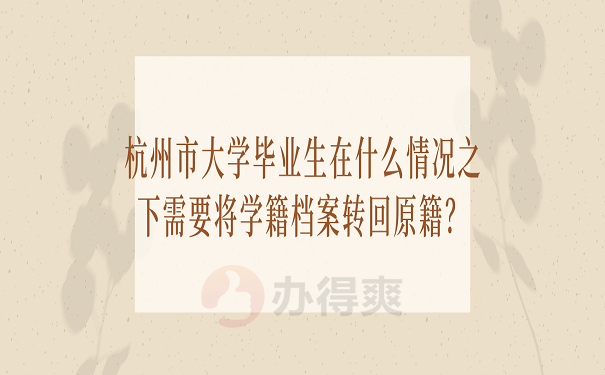 杭州市大学毕业生在什么情况之下需要将学籍档案转回原籍？