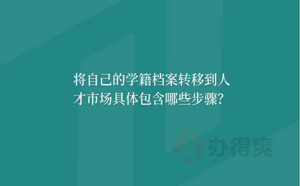 将自己的学籍档案转移到人才市场具体包含哪些步骤？