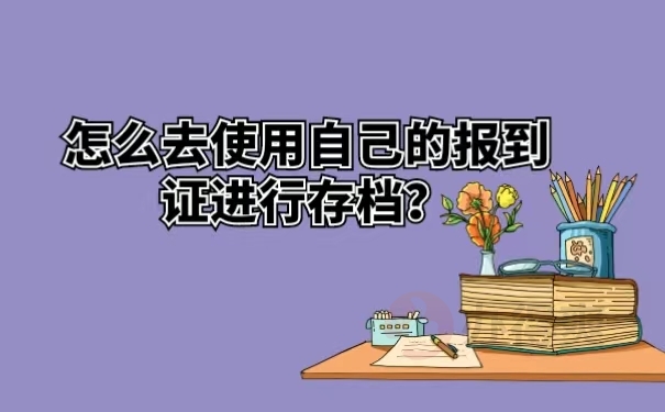 怎么去使用自己的报到证进行存档？