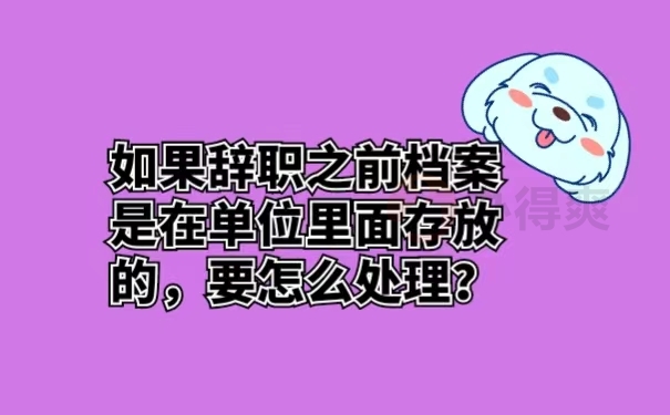 如果辞职之前档案是在单位里面存放的，要怎么处理？