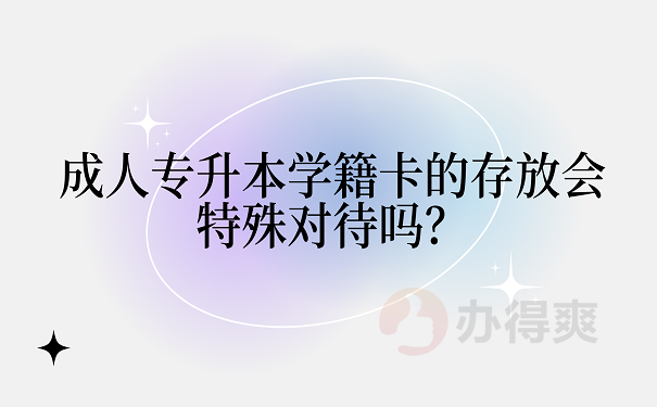 成人专升本学籍卡的存放会特殊对待吗？