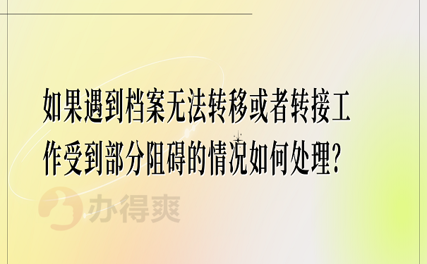 如果遇到档案无法转移或者转接工作受到部分阻碍的情况如何处理？