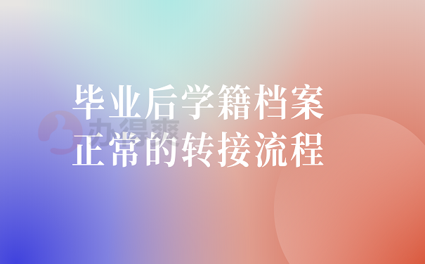 毕业后学籍档案正常的转接流程