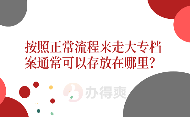 按照正常流程来走大专档案通常可以存放在哪里？