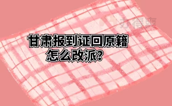 甘肃报到证回原籍怎么改派 ？