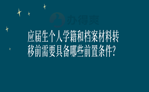 应届生个人学籍和档案材料转移前需要具备哪些前置条件？