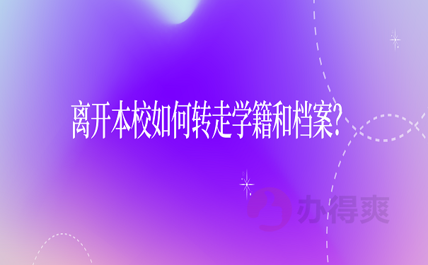 离开本校如何转走学籍和档案？ 