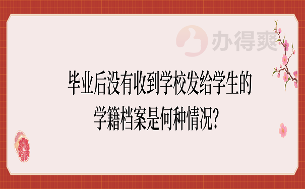 毕业后没有收到学校发给学生的学籍档案是何种情况？