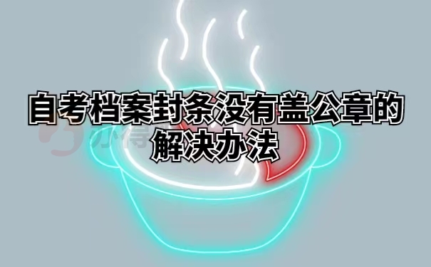 自考档案封条没有盖公章的解决办法