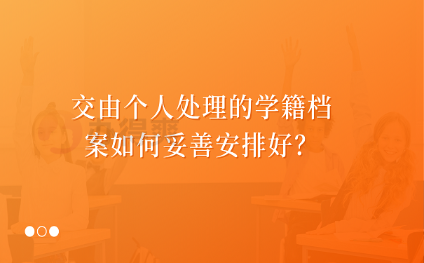 交由个人处理的学籍档案如何妥善安排好？