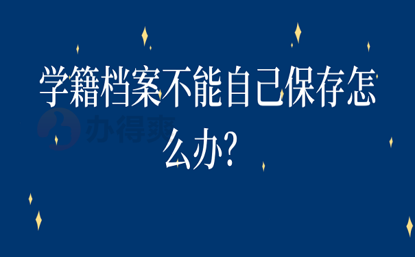 学籍档案不能自己保存怎么办？