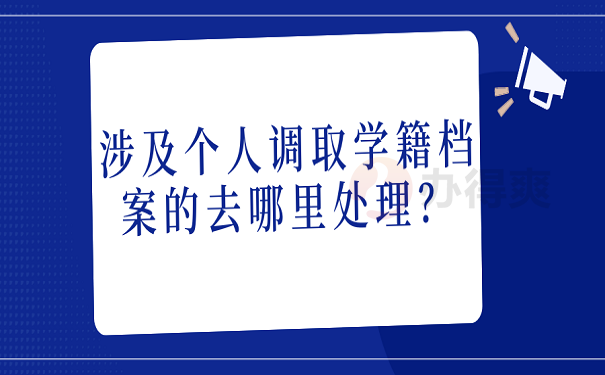 涉及个人调取学籍档案的去哪里处理？