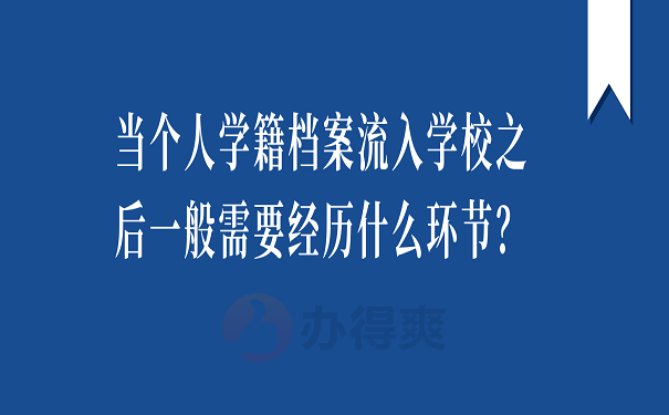 当个人学籍档案流入学校之后一般需要经历什么环节？