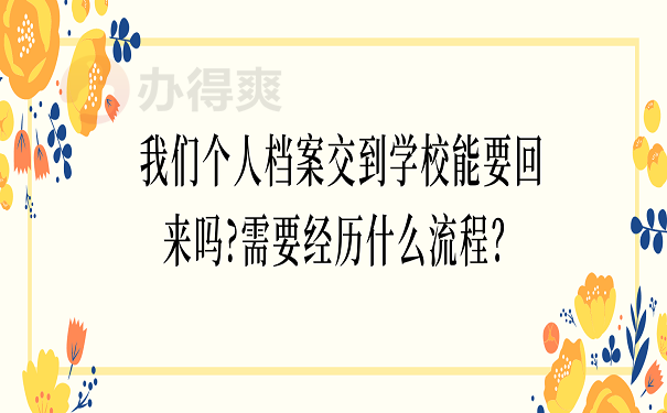 我们个人档案交到学校能要回来吗?需要经历什么流程？