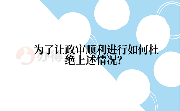 为了让政审顺利进行如何杜绝上述情况？