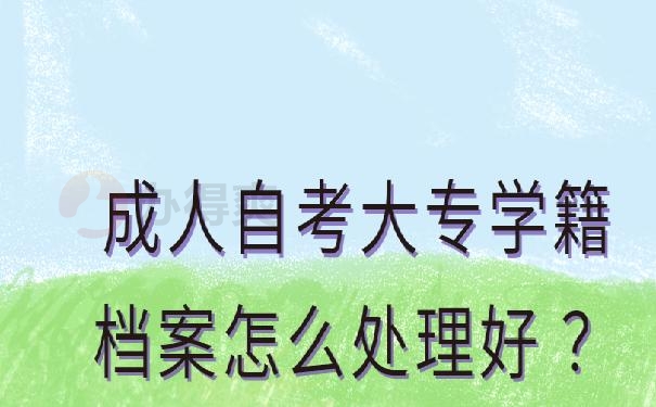 成人自考大专学籍档案怎么处理好 ？
