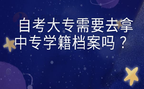 自考大专需要去拿中专学籍档案吗 ？
