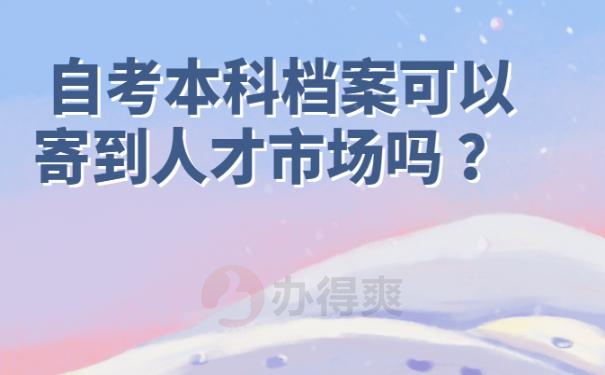 自考本科档案可以寄到人才市场吗 ？