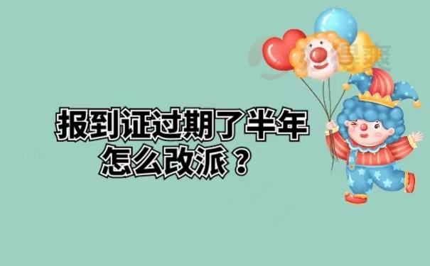 报到证过期了半年怎么改派？