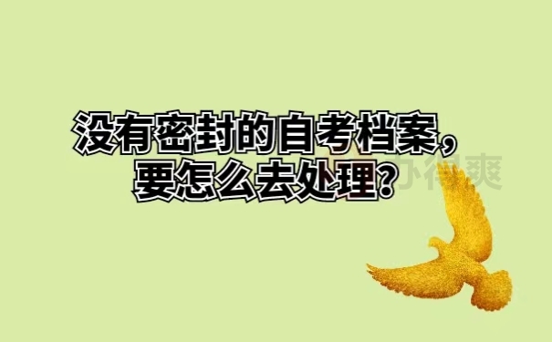 没有密封的自考档案，要怎么去处理？