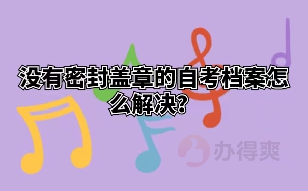 没有密封盖章的自考档案怎么解决？