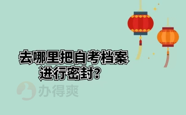 去哪里把自考档案进行密封？