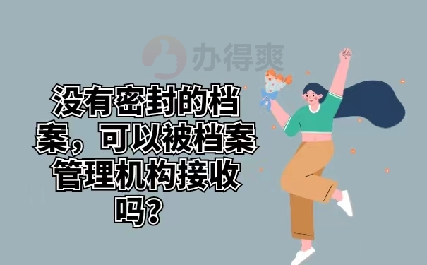 没有密封的档案，可以被档案管理机构接收吗？
