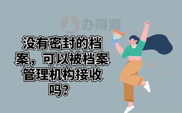 没有密封的档案，可以被档案管理机构接收吗？