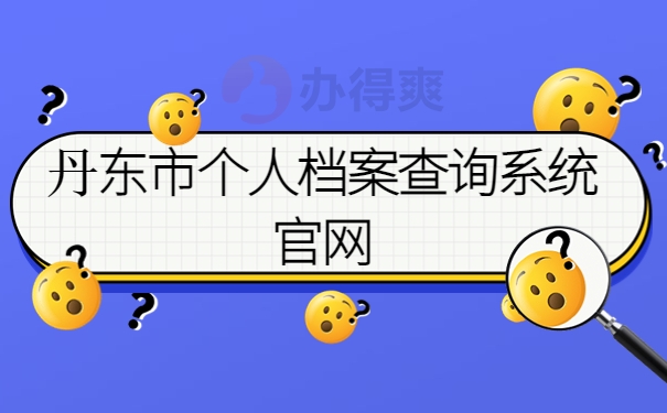 丹东市个人档案查询系统官网