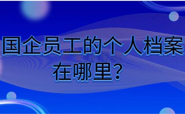 国企员工的个人档案在哪里