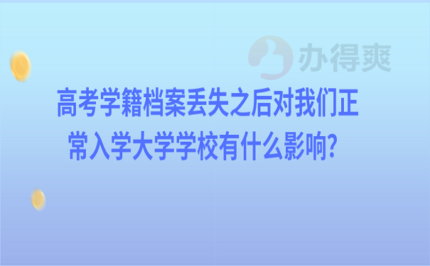 高考学籍档案丢失之后对我们正常入学大学学校有什么影响？