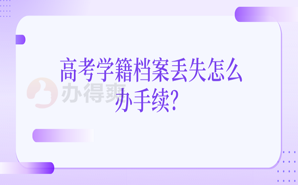 高考学籍档案丢失怎么办手续？ 