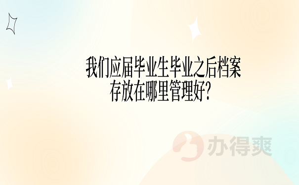 我们应届毕业生毕业之后档案存放在哪里管理好？