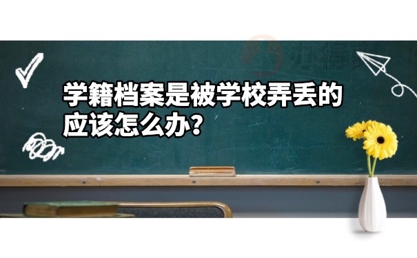 学籍档案被学校弄丢了怎么办