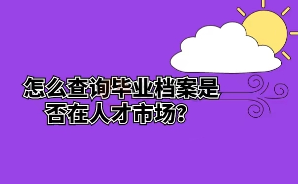 怎么查询毕业档案是否在人才市场？