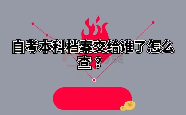 自考本科档案交给谁了怎么查 ？