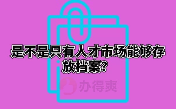 是不是只有人才市场能够存放档案？