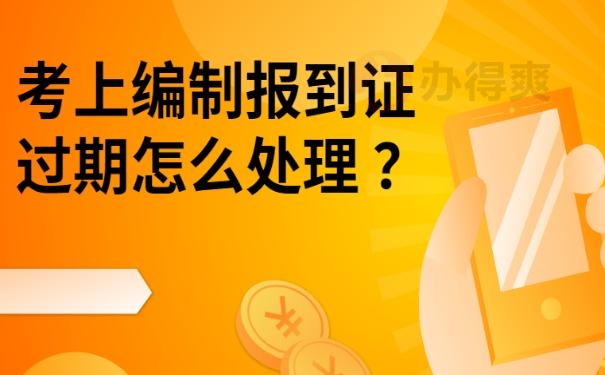 考上编制报到证过期怎么处理 ？