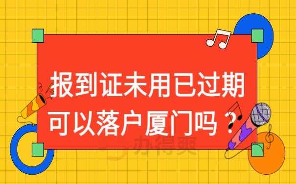 报到证未用已过期可以落户厦门吗 ？