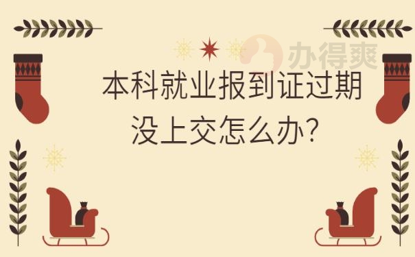 本科就业报到证过期没上交怎么办？